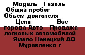  › Модель ­ Газель › Общий пробег ­ 180 000 › Объем двигателя ­ 2 445 › Цена ­ 73 000 - Все города Авто » Продажа легковых автомобилей   . Ямало-Ненецкий АО,Муравленко г.